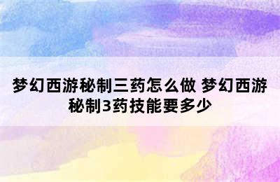 梦幻西游秘制三药怎么做 梦幻西游秘制3药技能要多少